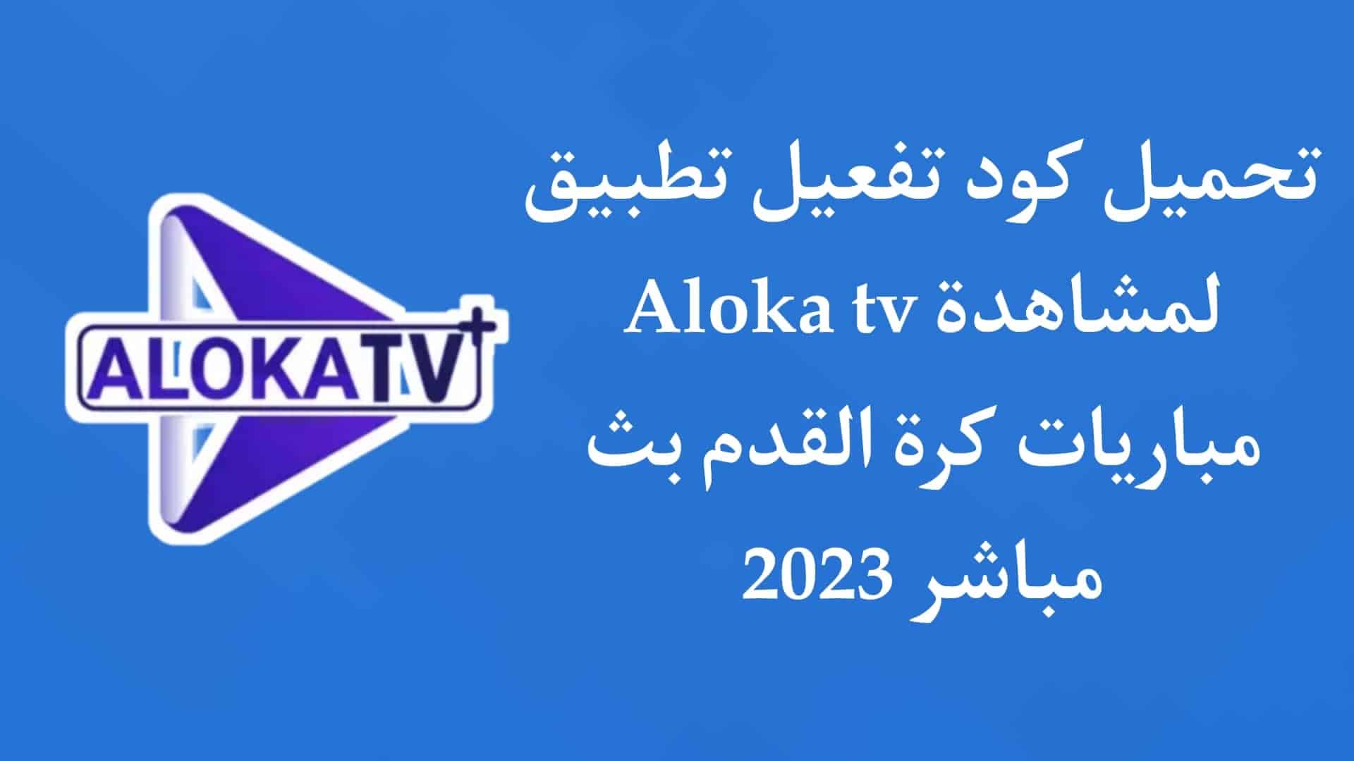 تحميل كود تفعيل تطبيق aloka tv لمشاهدة المباريات 2023 مجانا