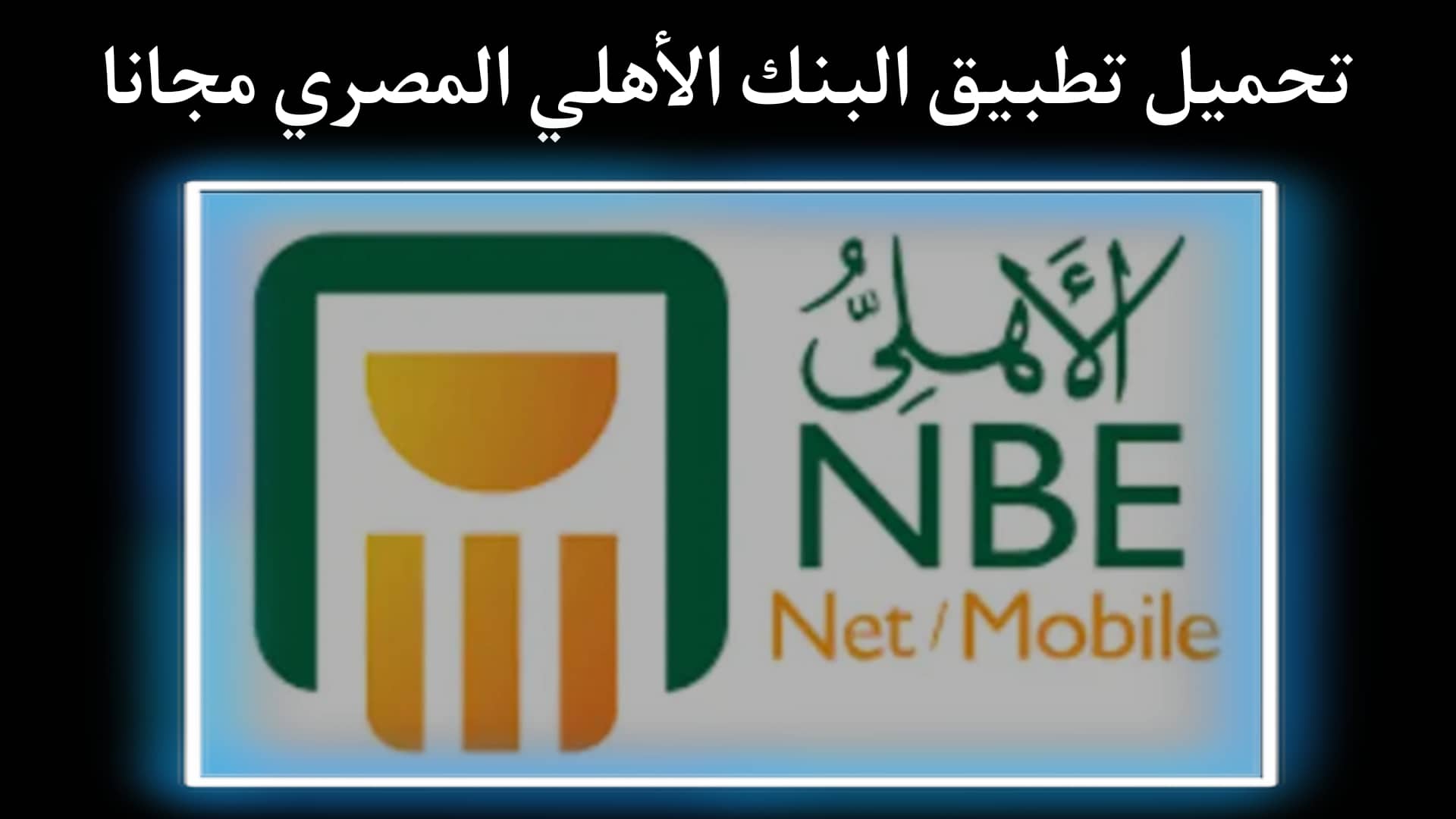 تحميل تطبيق البنك الأهلي المصري نت NBE Mobile 2022 للاندرويد